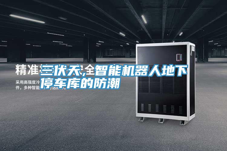 三伏天,智能機器人地下停車庫的防潮