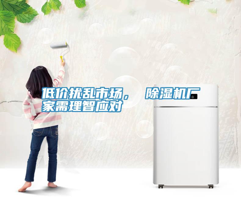 低價擾亂市場, 除濕機廠家需理智應對