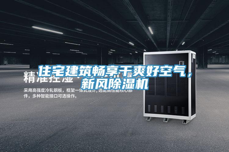 住宅建筑暢享干爽好空氣,新風(fēng)除濕機(jī)
