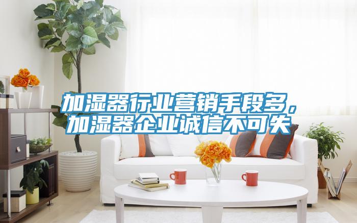 加濕器行業營銷手段多，加濕器企業誠信不可失