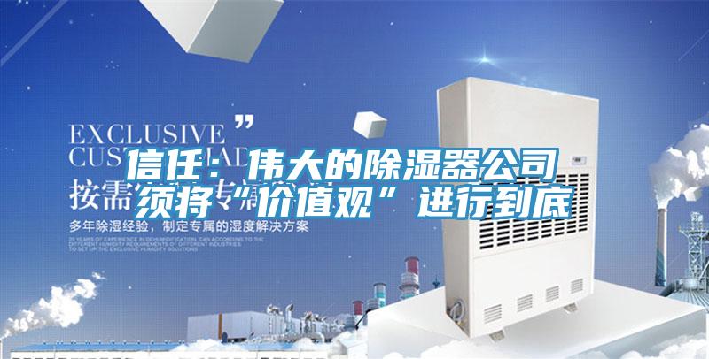信任:偉大的除濕器公司 須將“價值觀”進(jìn)行到底