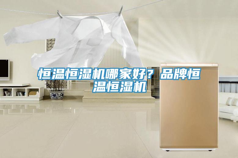 恒溫恒濕機(jī)哪家好？品牌恒溫恒濕機(jī)