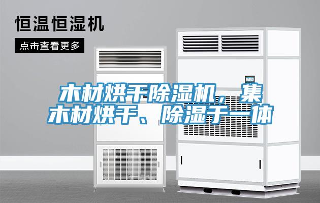 木材烘干除濕機(jī)，集木材烘干、除濕于一體
