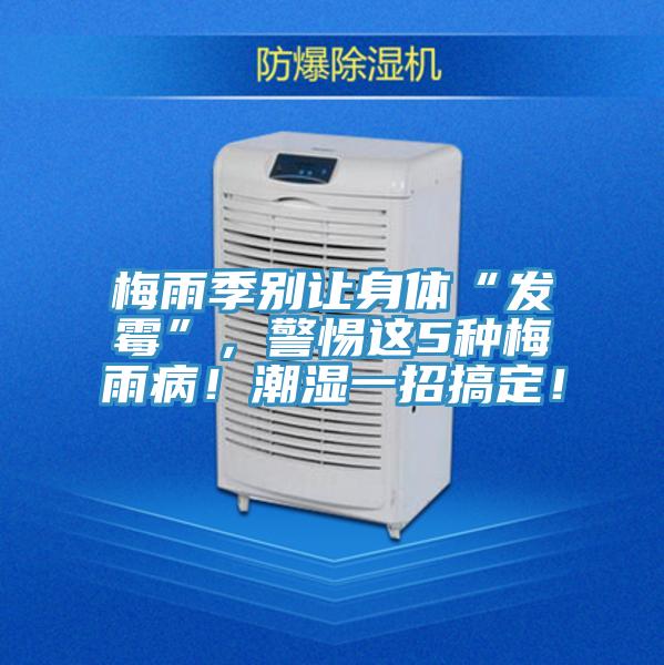 梅雨季別讓身體“發(fā)霉”，警惕這5種梅雨??！潮濕一招搞定！