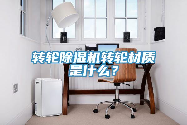 轉輪除濕機轉輪材質是什么?