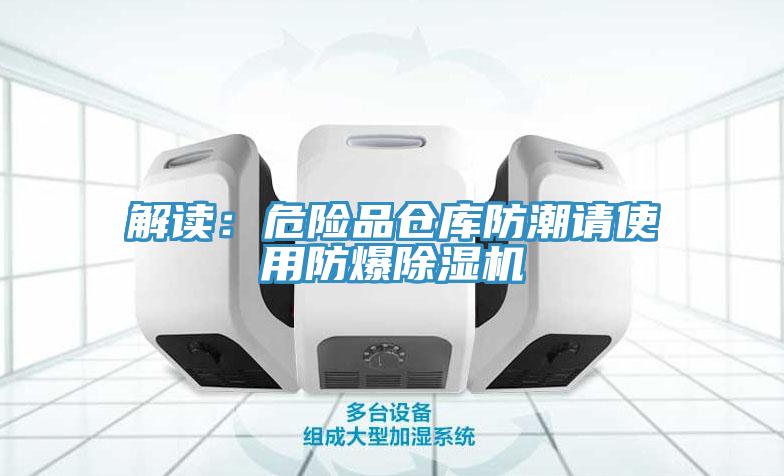 解讀:危險品倉庫防潮請使用防爆除濕機