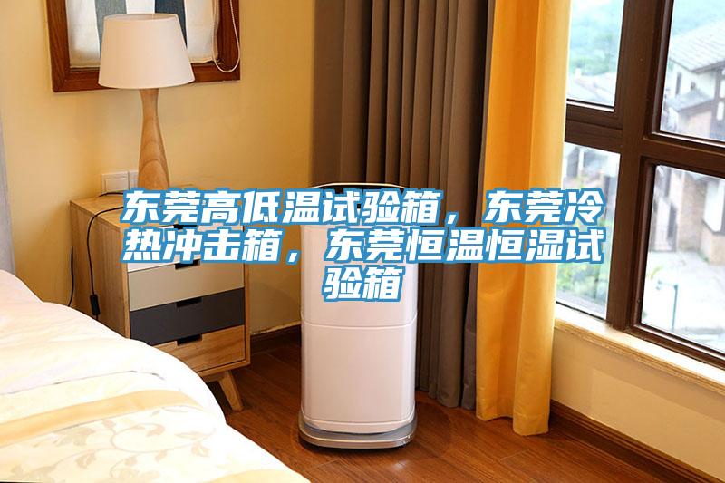 東莞高低溫試驗(yàn)箱，東莞冷熱沖擊箱，東莞恒溫恒濕試驗(yàn)箱