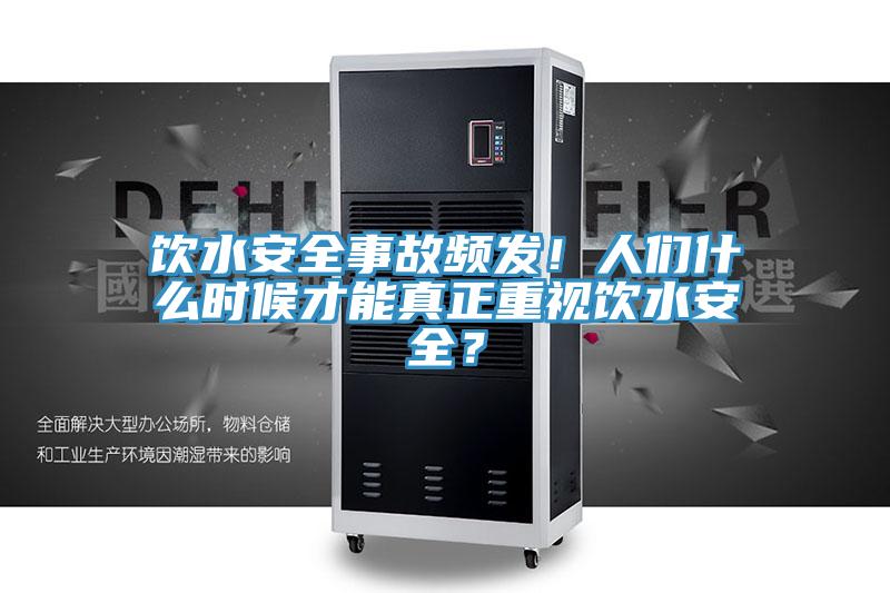 飲水安全事故頻發!人們什么時候才能真正重視飲水安全?