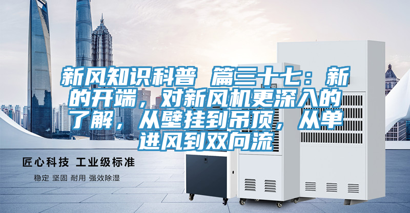 新風知識科普 篇三十七：新的開端，對新風機更深入的了解，從壁掛到吊頂，從單進風到雙向流