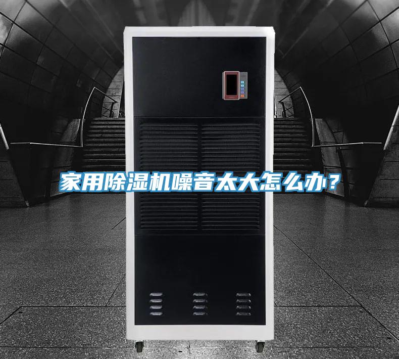 家用除濕機噪音太大怎么辦？