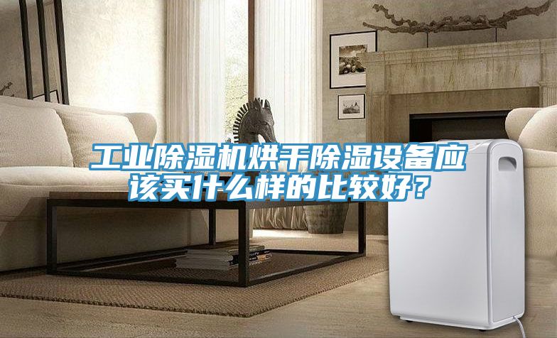 工業除濕機烘干除濕設備應該買什么樣的比較好？
