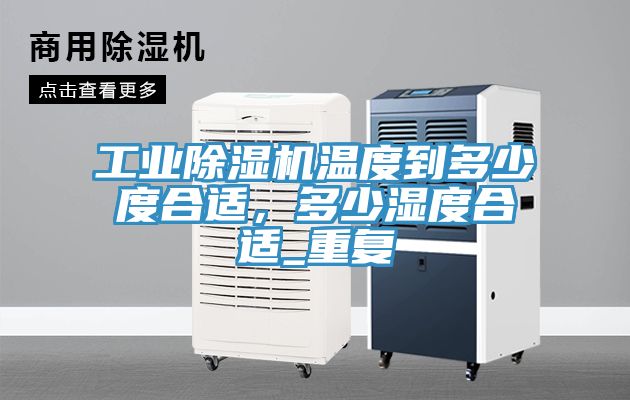 工業除濕機溫度到多少度合適，多少濕度合適_重復