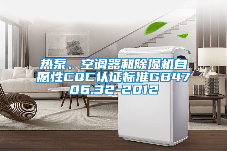 熱泵、空調器和除濕機自愿性CQC認證標準GB4706.32-2012