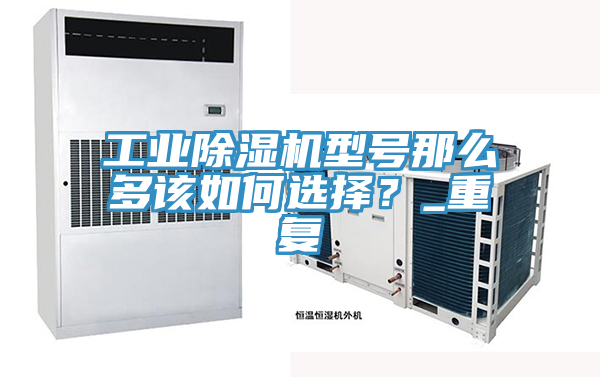 工業(yè)除濕機(jī)型號(hào)那么多該如何選擇？_重復(fù)