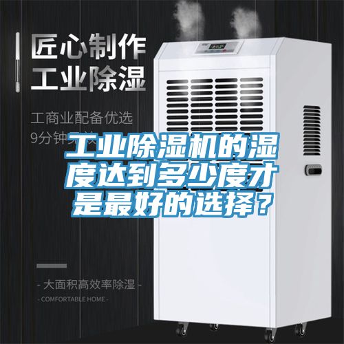 工業除濕機的濕度達到多少度才是最好的選擇？