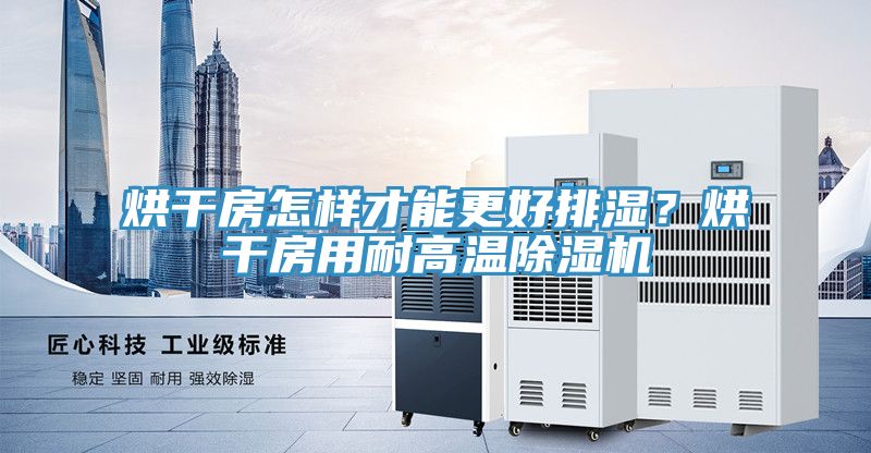 烘干房怎樣才能更好排濕？烘干房用耐高溫除濕機