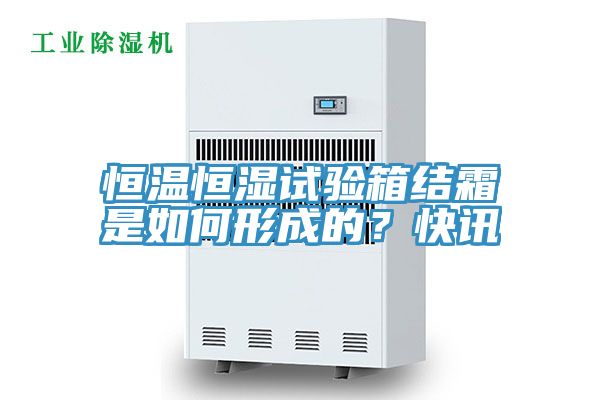 恒溫恒濕試驗箱結霜是如何形成的？快訊