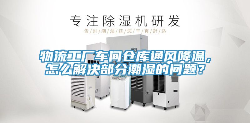 物流工廠車間倉庫通風降溫，怎么解決部分潮濕的問題？