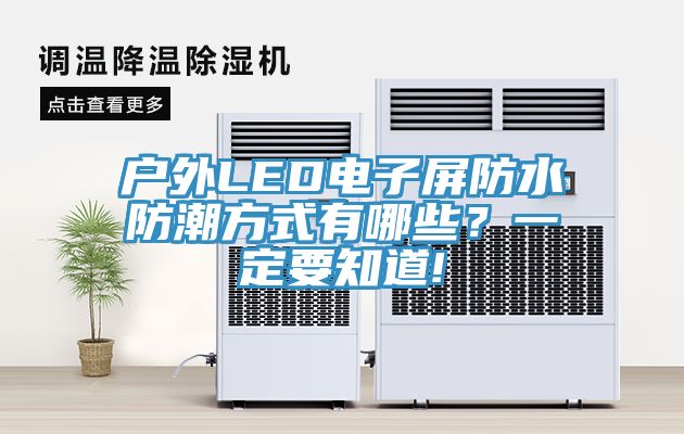 戶外LED電子屏防水防潮方式有哪些?一定要知道!