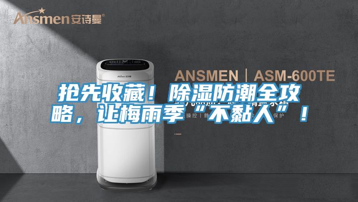 搶先收藏！除濕防潮全攻略，讓梅雨季“不黏人”！