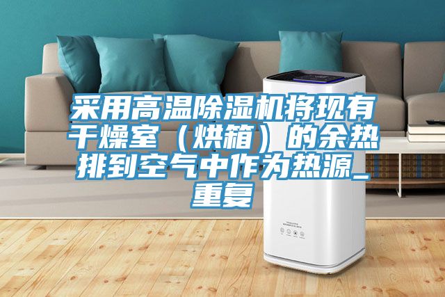采用高溫除濕機將現有干燥室（烘箱）的余熱排到空氣中作為熱源_重復