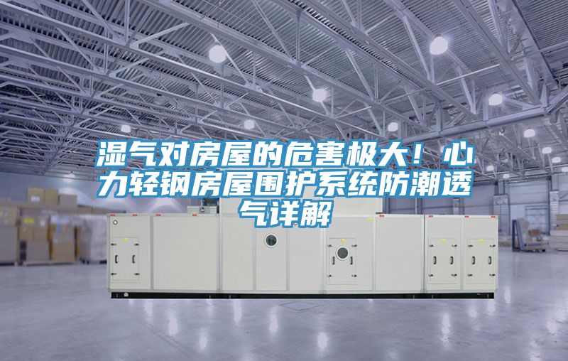 濕氣對房屋的危害極大！心力輕鋼房屋圍護系統防潮透氣詳解