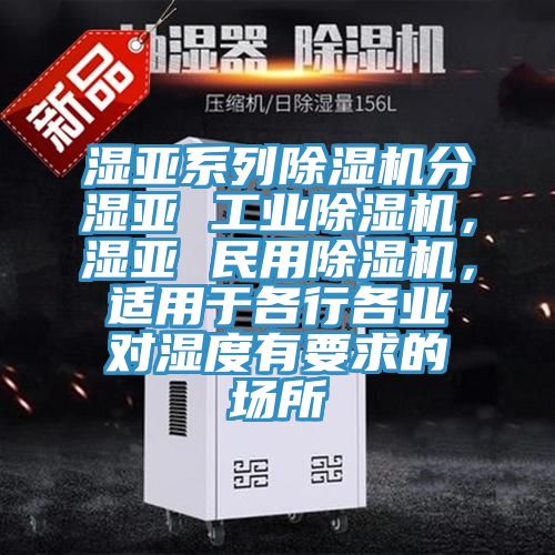 濕亞系列除濕機分濕亞 工業除濕機，濕亞 民用除濕機，適用于各行各業對濕度有要求的場所