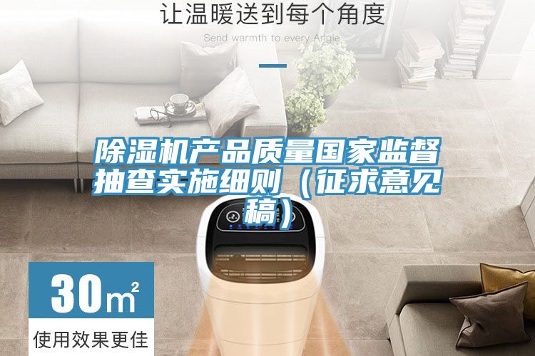 除濕機產(chǎn)品質(zhì)量國家監(jiān)督抽查實施細則(征求意見稿)