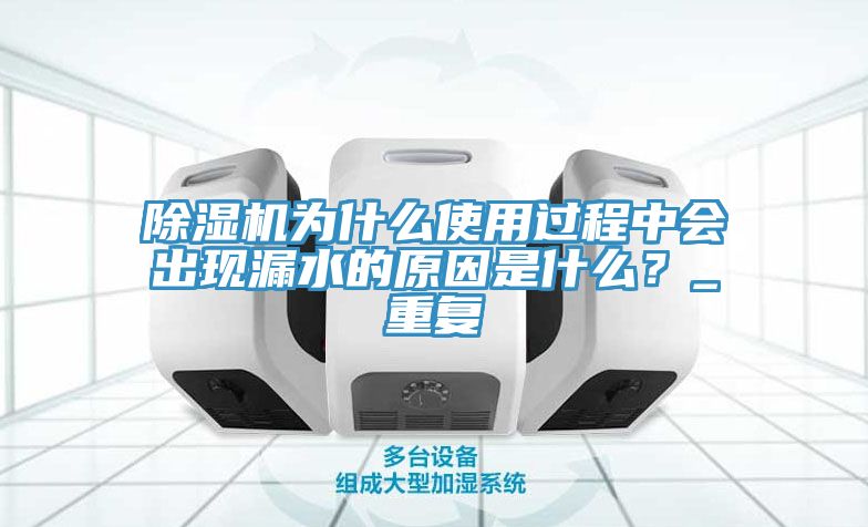 除濕機為什么使用過程中會出現(xiàn)漏水的原因是什么？_重復