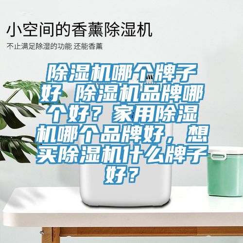 除濕機(jī)哪個(gè)牌子好 除濕機(jī)品牌哪個(gè)好?家用除濕機(jī)哪個(gè)品牌好,想買除濕機(jī)什么牌子好?