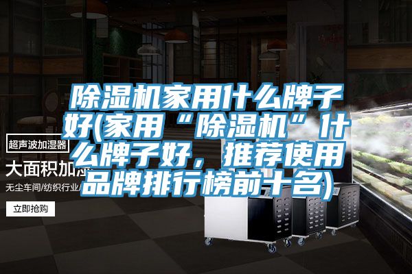 除濕機家用什么牌子好(家用“除濕機”什么牌子好，推薦使用品牌排行榜前十名)