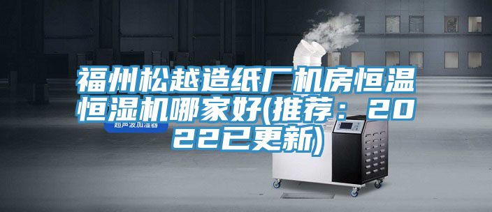 福州松越造紙廠(chǎng)機(jī)房恒溫恒濕機(jī)哪家好(推薦：2022已更新)